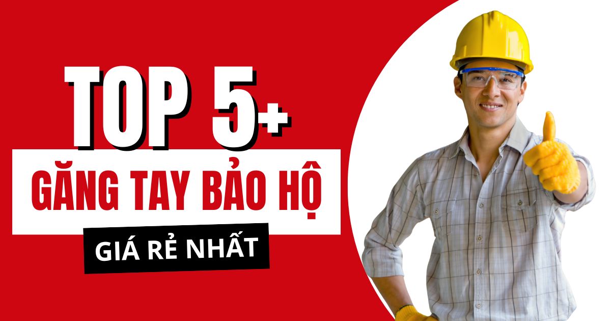Top 5+ găng tay bảo hộ phổ biến nhất 2025
